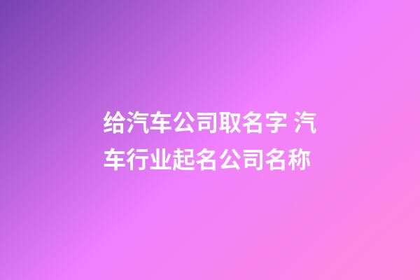 给汽车公司取名字 汽车行业起名公司名称-第1张-公司起名-玄机派